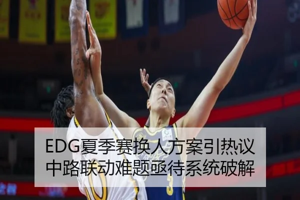 EDG夏季赛换人方案引热议 中路联动难题亟待系统破解