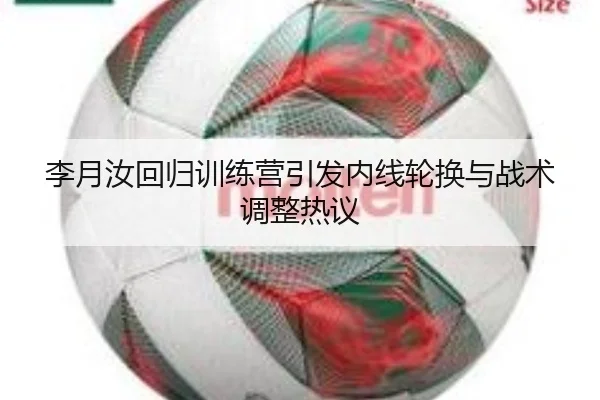 李月汝回归训练营引发内线轮换与战术调整热议