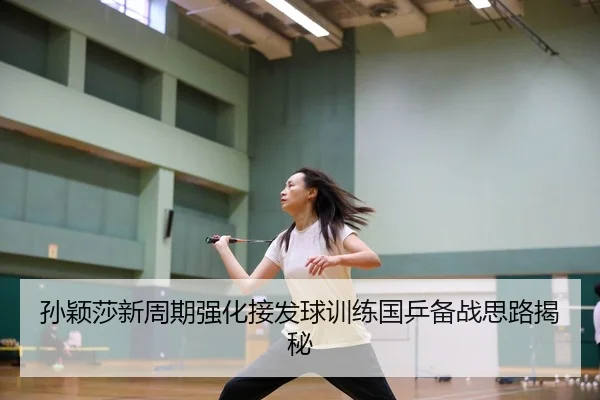 孙颖莎新周期强化接发球训练国乒备战思路揭秘